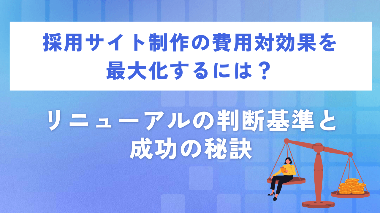 採用サイト制作の費用対効果を最大化するには?リニューアルの判断基準と成功の秘訣