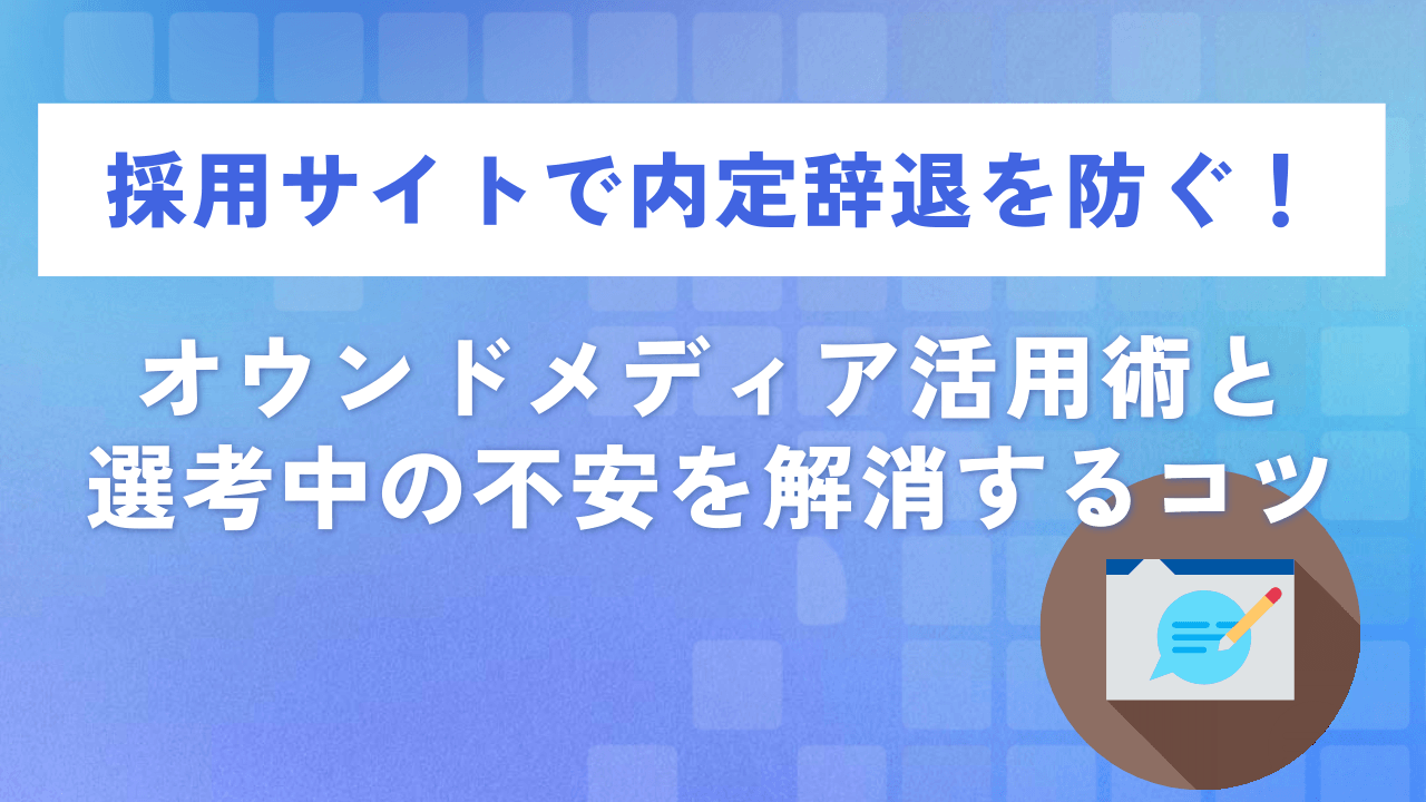 採用サイトで内定辞退を防ぐ!オウンドメディア活用術と選考中の不安を解消するコツ