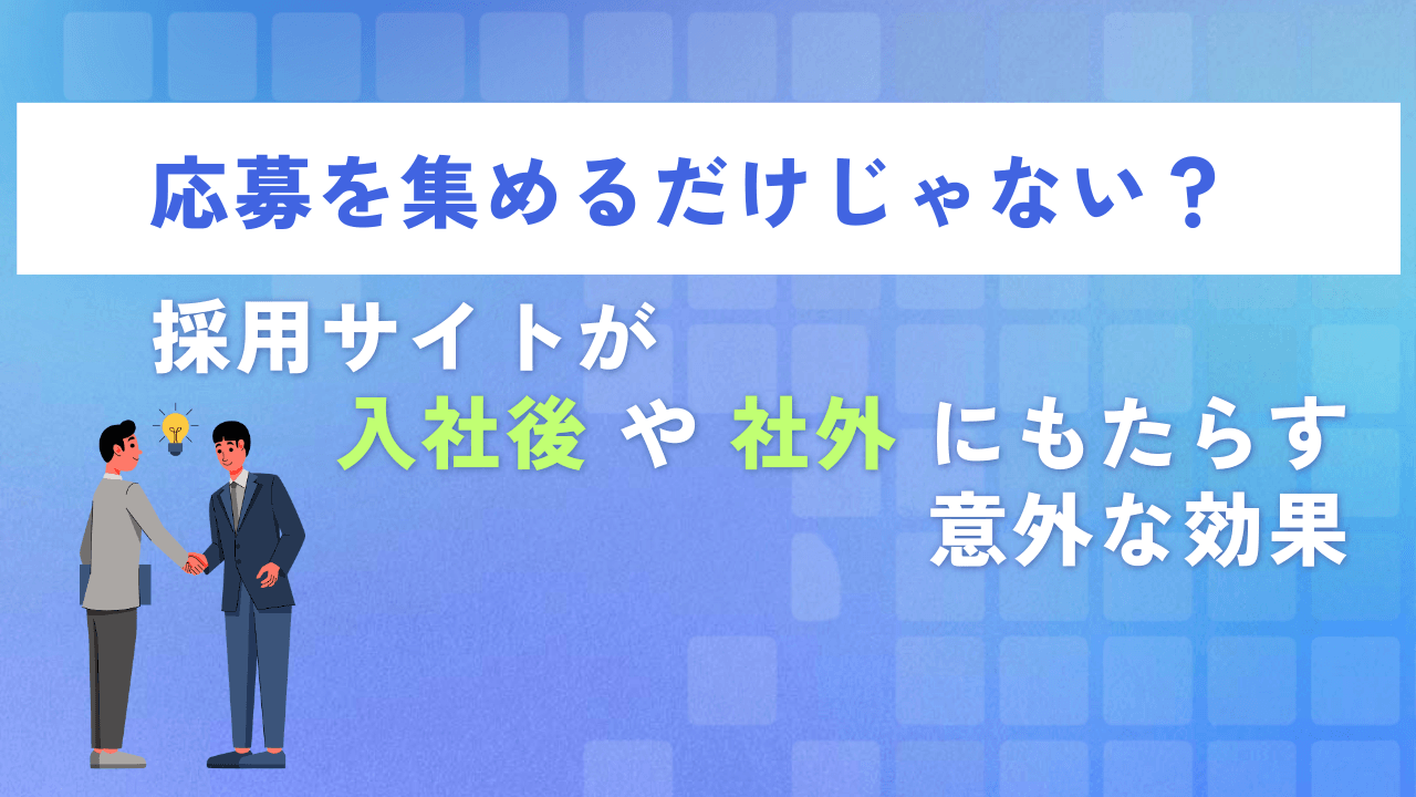 応募を集めるだけじゃない?採用サイトが「入社後」や「社外」にもたらす意外な効果