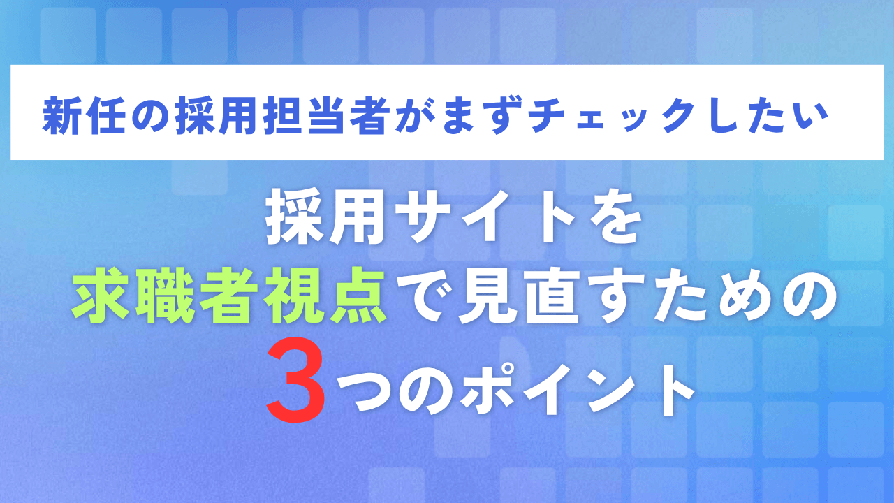 新任の採用担当者がまずチェックしたい|採用サイトを「求職者視点」で見直すための3つのポイント