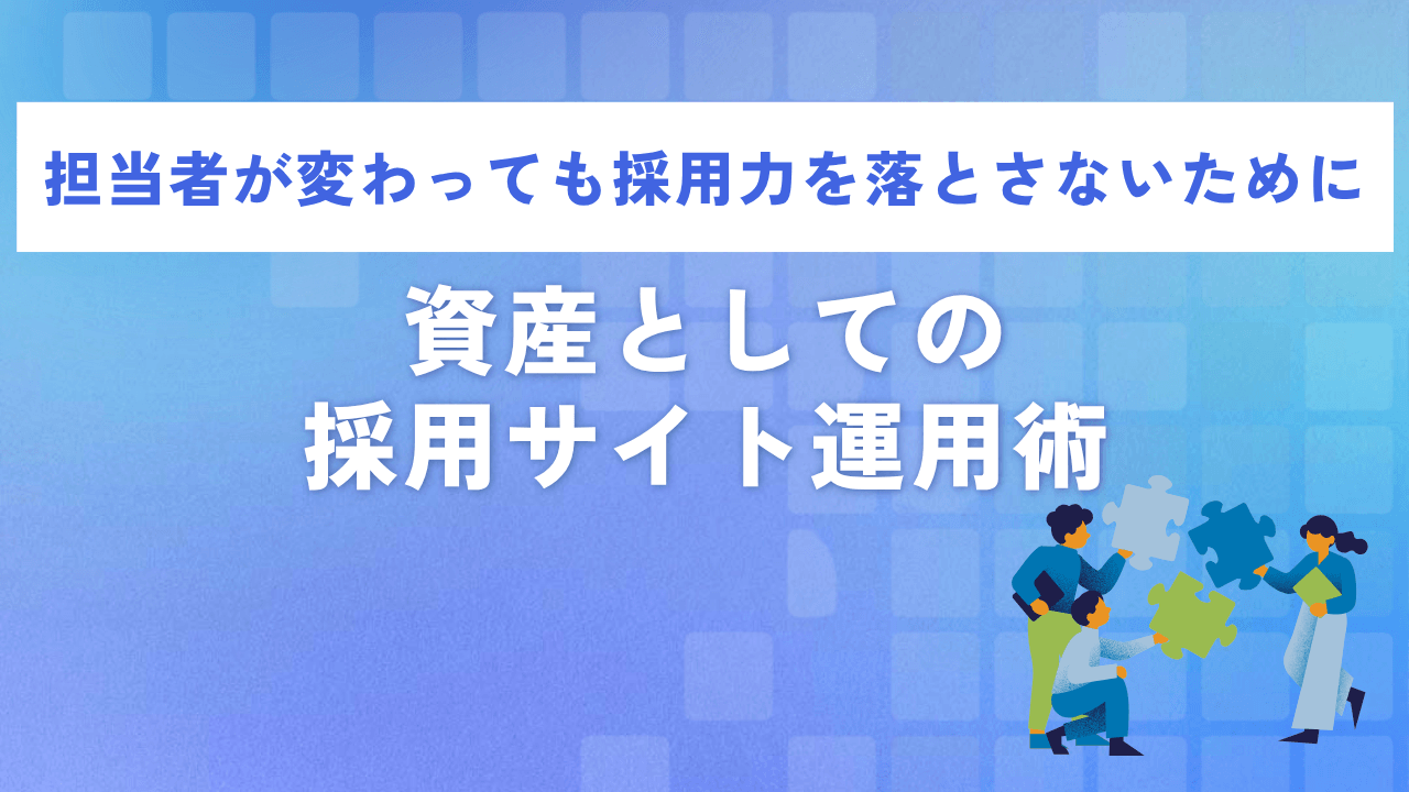 担当者が変わっても採用力を落とさないために|資産としての採用サイト運用術