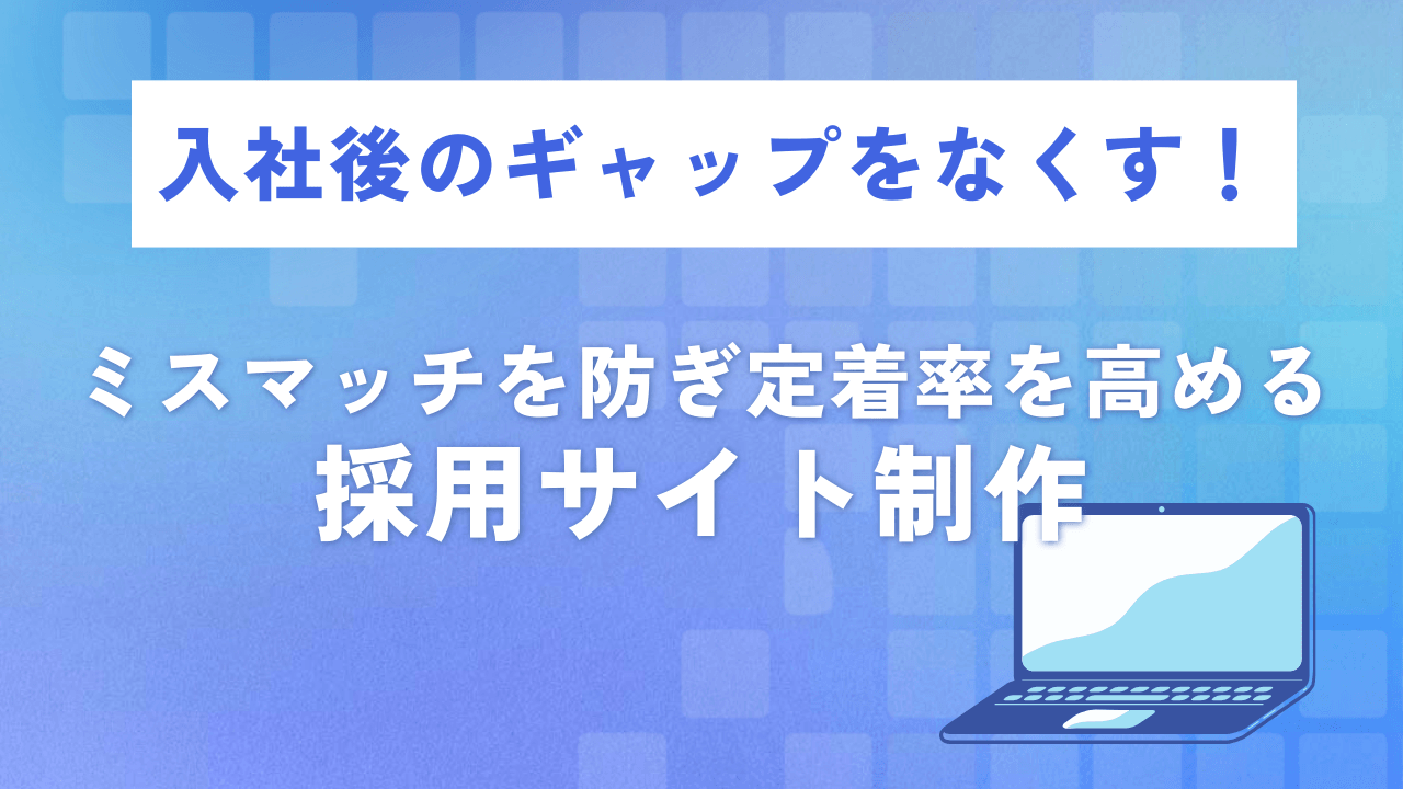 入社後のギャップをなくす!ミスマッチを防ぎ定着率を高める採用サイト制作