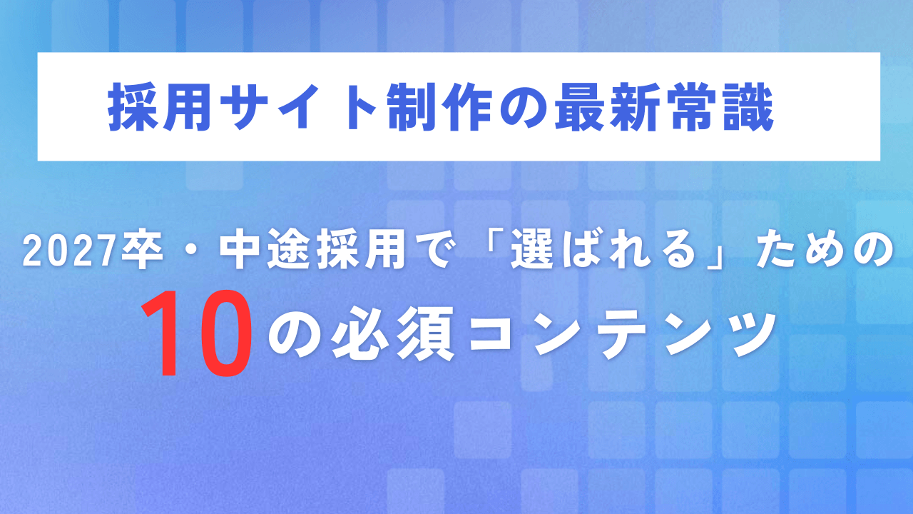 採用サイト制作の最新常識|2027卒・中途採用で「選ばれる」ための10の必須コンテンツ