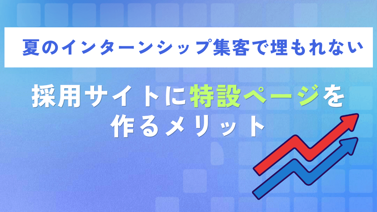 夏のインターンシップ集客で埋もれない|採用サイトに特設ページを作るメリット