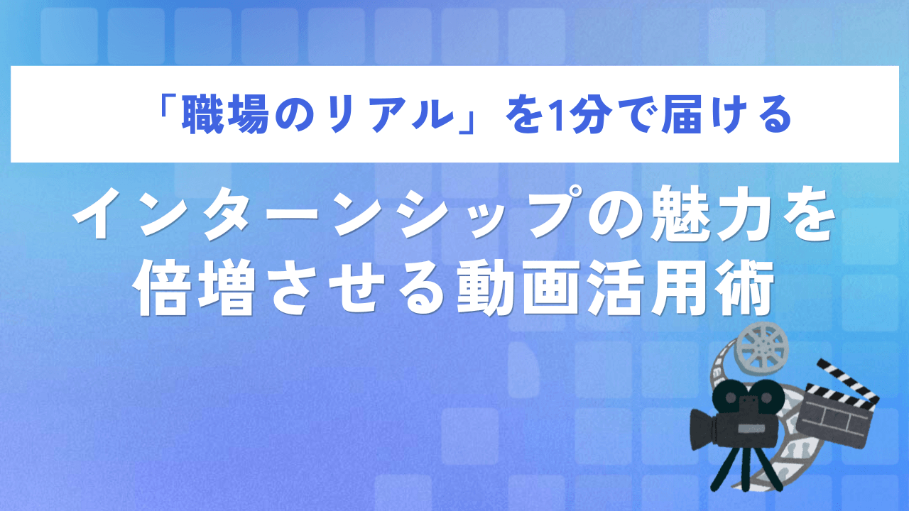 「職場のリアル」を1分で届ける|インターンシップの魅力を倍増させる動画活用術