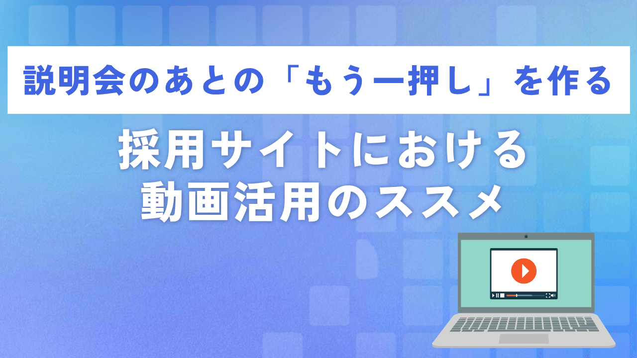 説明会のあとの「もう一押し」を作る｜採用サイトにおける動画活用のススメ