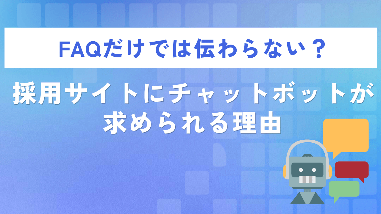 FAQだけでは伝わらない?採用サイトにチャットボットが求められる理由