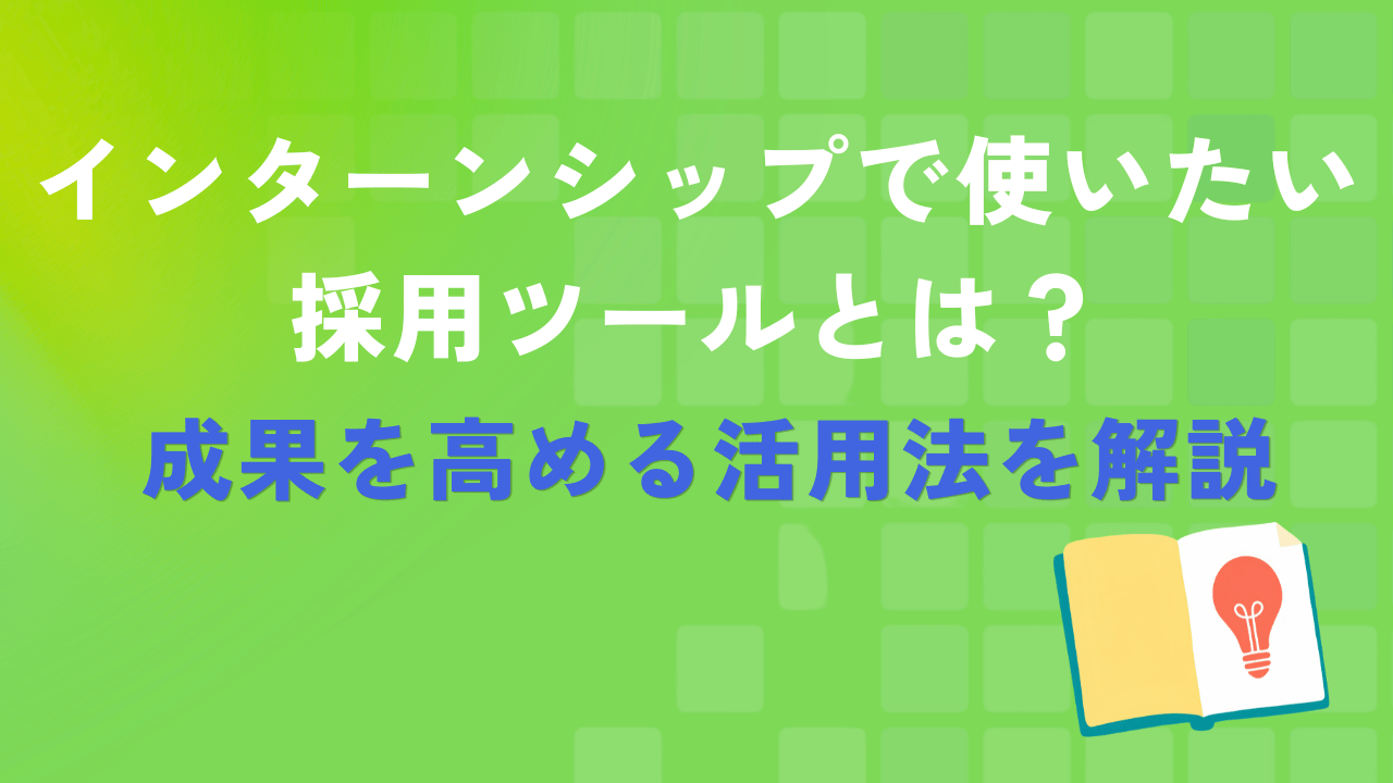インターンシップで使いたい採用ツールとは?成果を高める活用法を解説