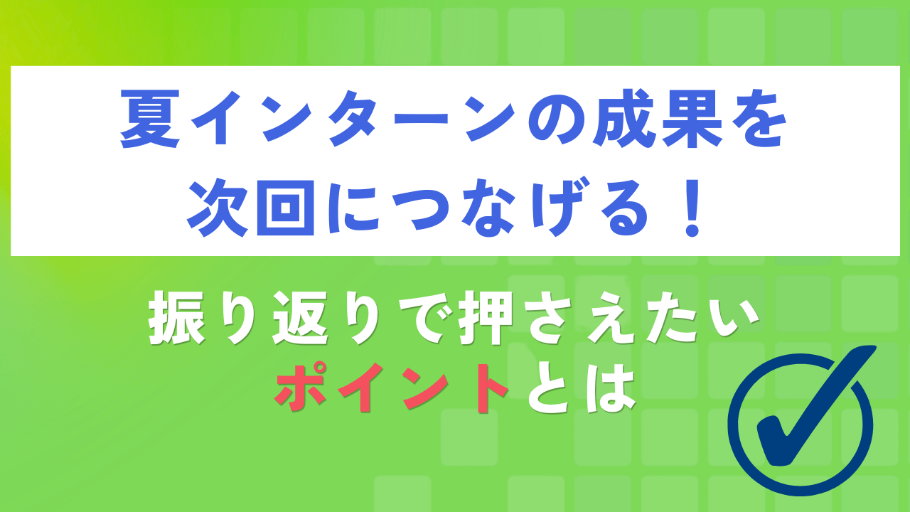 夏インターンの成果を次回につなげる!振り返りで押さえたいポイントとは