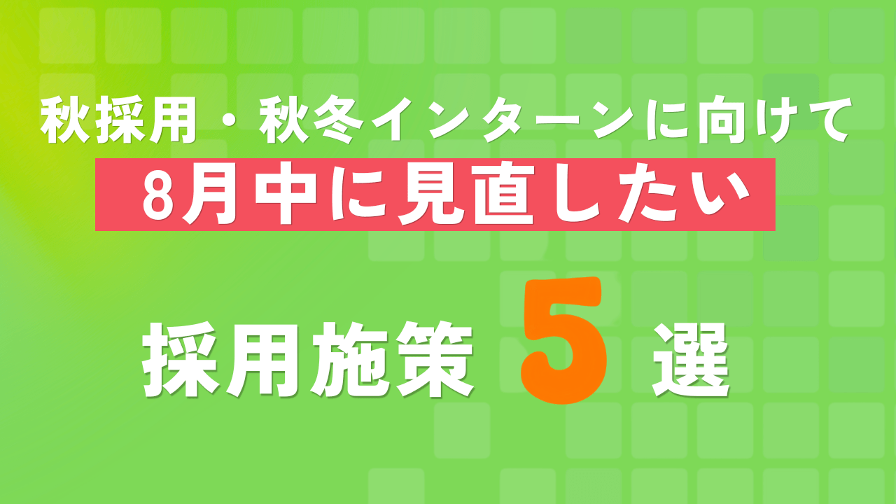 秋採用・秋冬インターンに向けて、8月中に見直したい採用施策5選