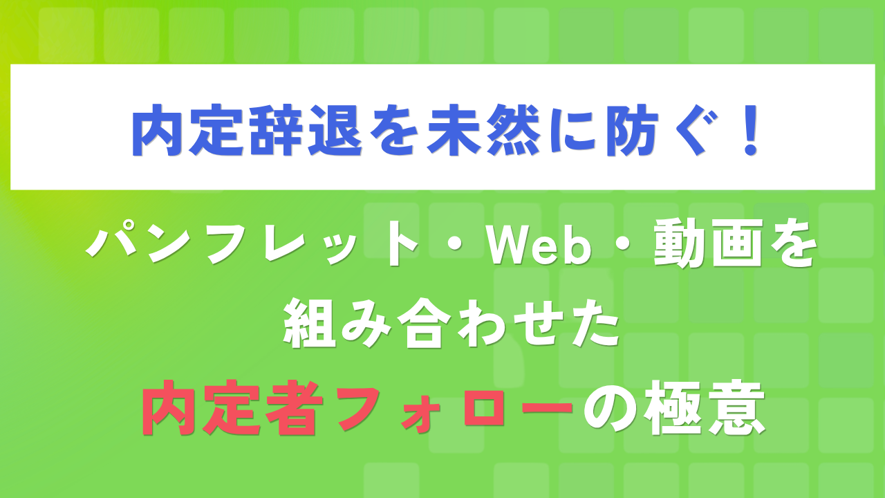 内定辞退を未然に防ぐ!パンフレット・Web・動画を組み合わせた内定者フォローの極意