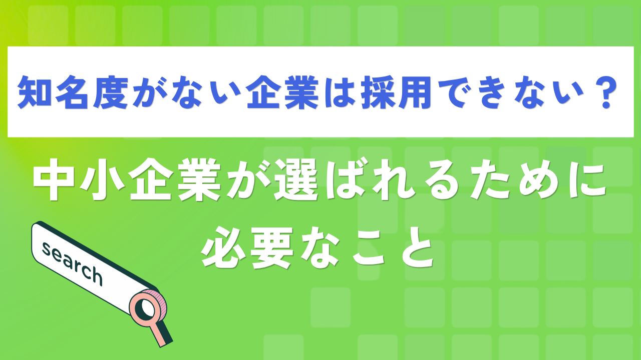 知名度がない企業は採用できない?中小企業が選ばれるために必要なこと