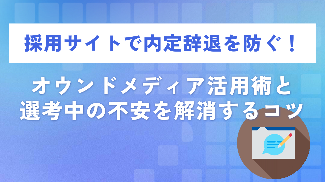採用サイトで内定辞退を防ぐ！オウンドメディア活用術と選考中の不安を解消するコツ